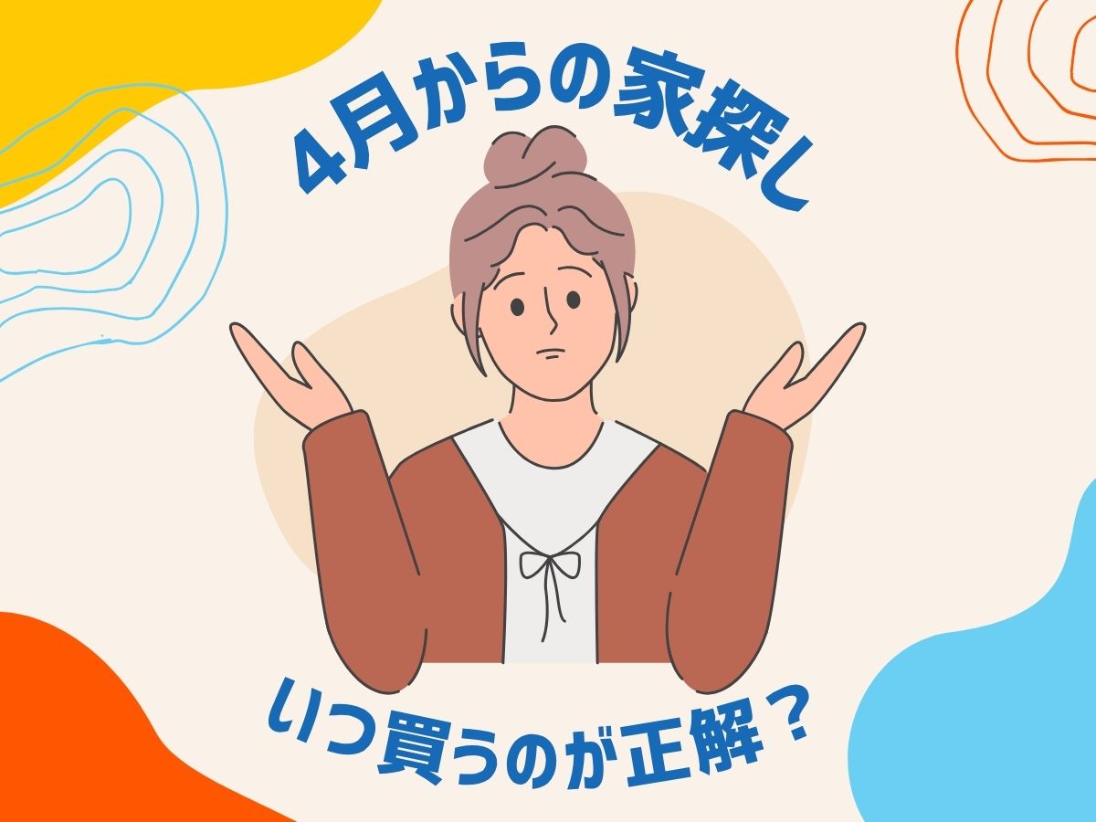 4月からの家探し、いつ買うのが正解？